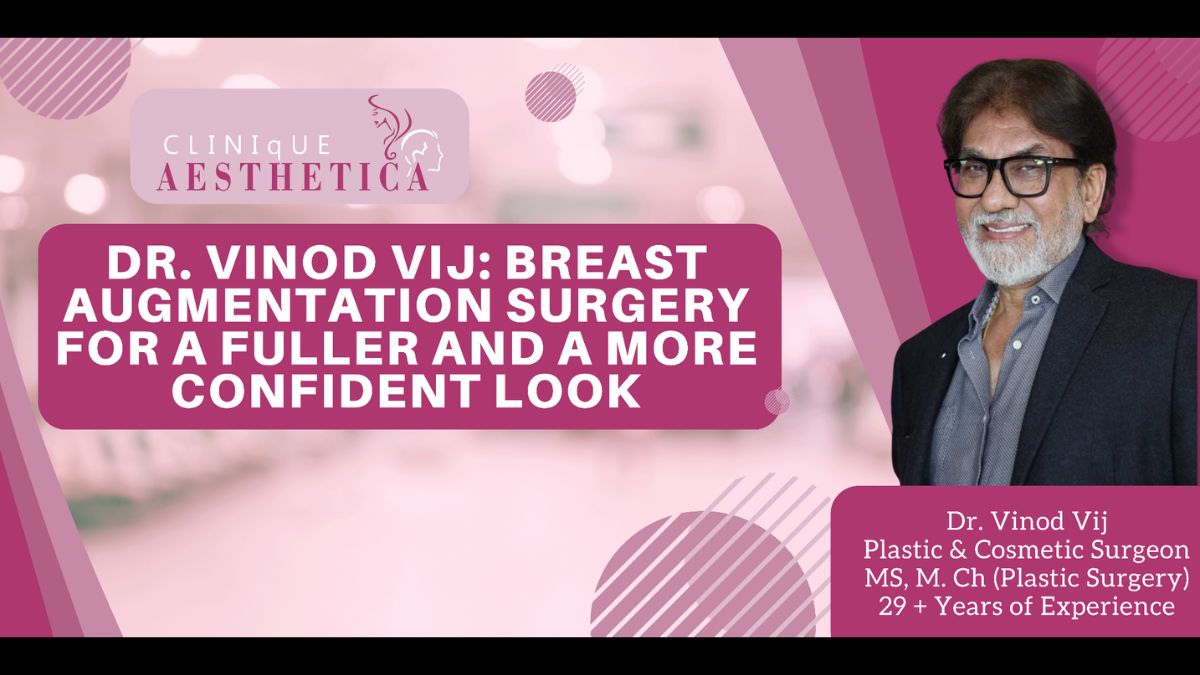 Dr. Vinod Vij: Breast Augmentation Surgery for a fuller and a more confident look